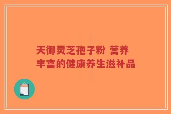 天御灵芝孢子粉 营养丰富的健康养生滋补品-第1张图片-超越 天御灵芝孢子粉 营养丰富的健康养生滋补品-第1张图片-超越