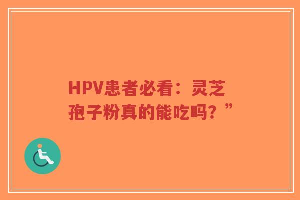 HPV患者必看:灵芝孢子粉真的能吃吗?”-第1张图片-超越 HPV患者必看:灵芝孢子粉真的能吃吗?”-第1张图片-超越