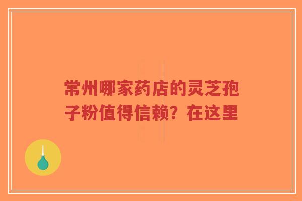 常州哪家药店的灵芝孢子粉值得信赖?在这里-第1张图片-超越 常州哪家药店的灵芝孢子粉值得信赖?在这里-第1张图片-超越