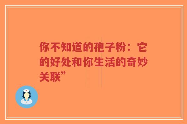 你不知道的孢子粉:它的好处和你生活的奇妙关联”-第1张图片-超越 你不知道的孢子粉:它的好处和你生活的奇妙关联”-第1张图片-超越