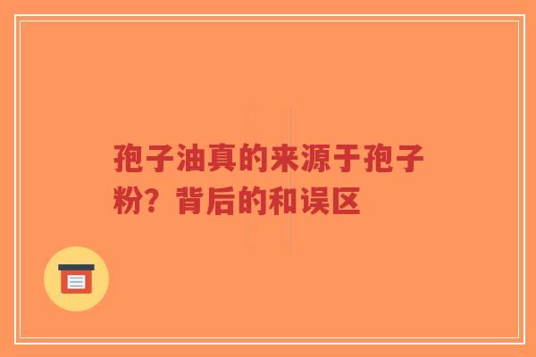 孢子油真的来源于孢子粉？背后的和误区-第1张图片-超越