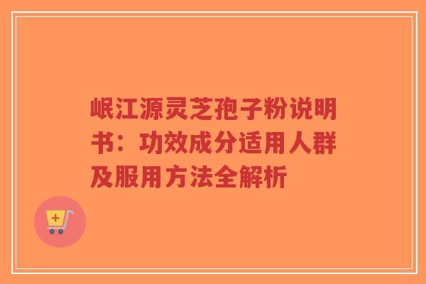 岷江源灵芝孢子粉说明书:功效成分适用人群及服用方法全解析-第1张图片-超越 岷江源灵芝孢子粉说明书:功效成分适用人群及服用方法全解析-第1张图片-超越