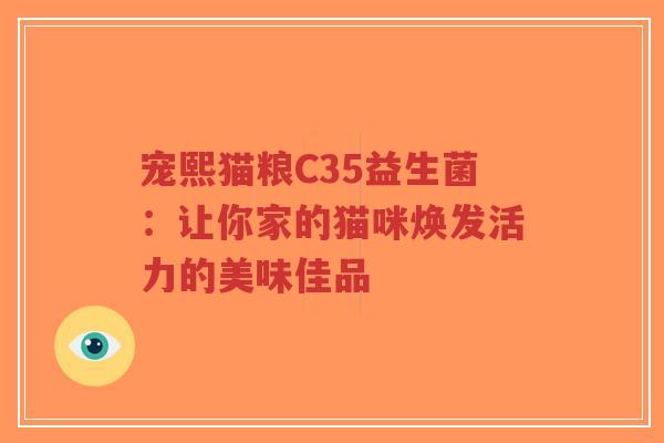 宠熙猫粮C35益生菌:让你家的猫咪焕发活力的美味佳品-第1张图片-超越 宠熙猫粮C35益生菌:让你家的猫咪焕发活力的美味佳品-第1张图片-超越