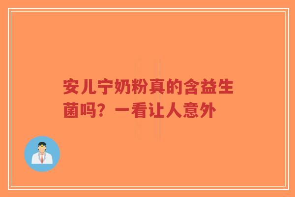 安儿宁奶粉真的含益生菌吗?一看让人意外-第1张图片-超越 安儿宁奶粉真的含益生菌吗?一看让人意外-第1张图片-超越