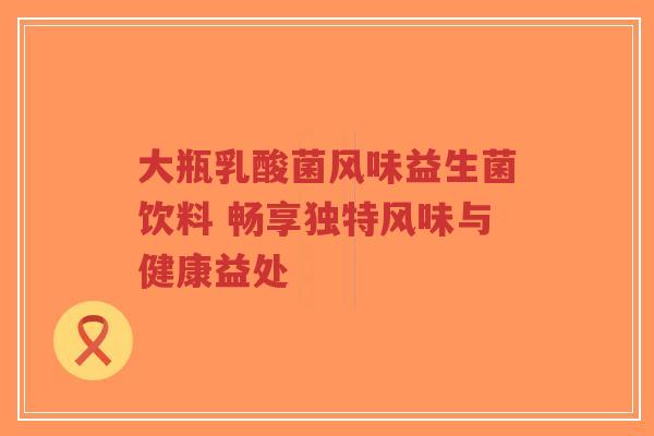 大瓶乳酸菌风味益生菌饮料 畅享独特风味与健康益处-第1张图片-超越 大瓶乳酸菌风味益生菌饮料 畅享独特风味与健康益处-第1张图片-超越
