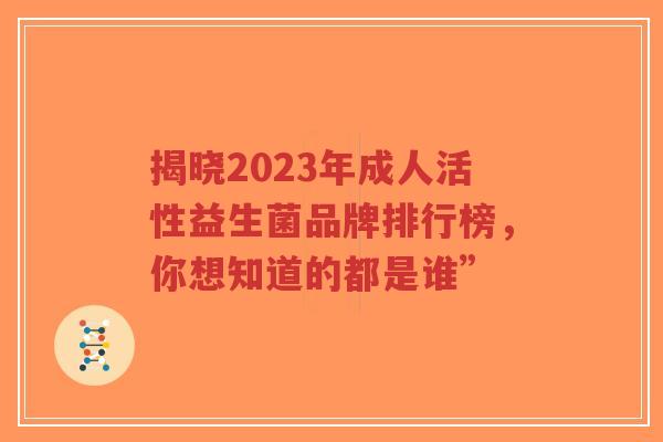 揭晓2023年成人活性益生菌品牌排行榜,你想知道的都是谁”-第1张图片-超越 揭晓2023年成人活性益生菌品牌排行榜,你想知道的都是谁”-第1张图片-超越
