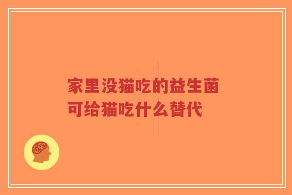 家里没猫吃的益生菌 可给猫吃什么替代-第1张图片-超越 家里没猫吃的益生菌 可给猫吃什么替代-第1张图片-超越