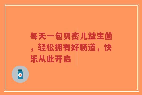 每天一包贝密儿益生菌,轻松拥有好肠道,快乐从此开启-第1张图片-超越 每天一包贝密儿益生菌,轻松拥有好肠道,快乐从此开启-第1张图片-超越