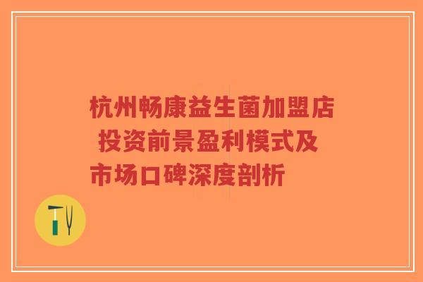 杭州畅康益生菌加盟店 投资前景盈利模式及市场口碑深度剖析-第1张图片-超越 杭州畅康益生菌加盟店 投资前景盈利模式及市场口碑深度剖析-第1张图片-超越