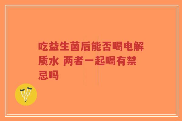 吃益生菌后能否喝电解质水 两者一起喝有禁忌吗-第1张图片-超越 吃益生菌后能否喝电解质水 两者一起喝有禁忌吗-第1张图片-超越