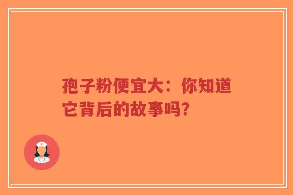 孢子粉便宜大:你知道它背后的故事吗?-第1张图片-超越 孢子粉便宜大:你知道它背后的故事吗?-第1张图片-超越