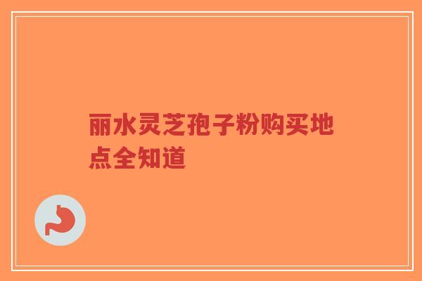 丽水灵芝孢子粉购买地点全知道-第1张图片-超越 丽水灵芝孢子粉购买地点全知道-第1张图片-超越