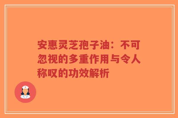 安惠灵芝孢子油:不可忽视的多重作用与令人称叹的功效解析-第1张图片-超越 安惠灵芝孢子油:不可忽视的多重作用与令人称叹的功效解析-第1张图片-超越