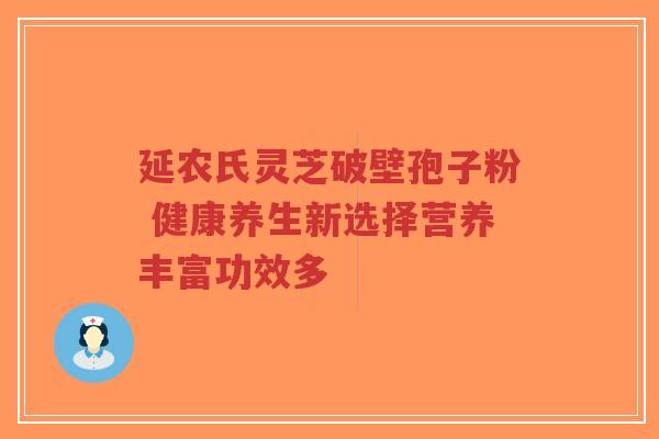 延农氏灵芝破壁孢子粉 健康养生新选择营养丰富功效多-第1张图片-超越