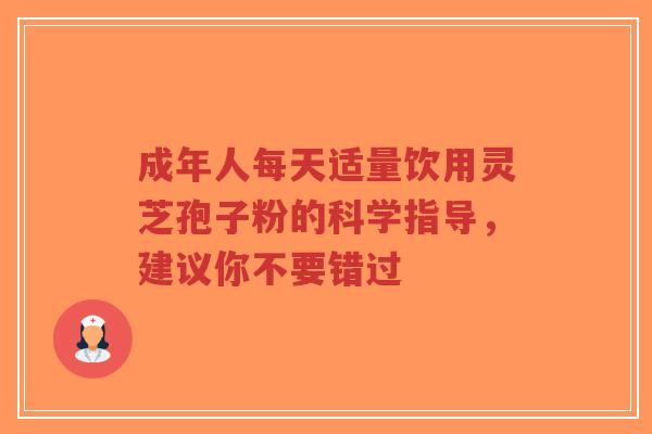 成年人每天适量饮用灵芝孢子粉的科学指导,建议你不要错过-第1张图片-超越 成年人每天适量饮用灵芝孢子粉的科学指导,建议你不要错过-第1张图片-超越
