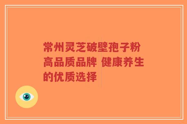 常州灵芝破壁孢子粉 高品质品牌 健康养生的优质选择-第1张图片-超越 常州灵芝破壁孢子粉 高品质品牌 健康养生的优质选择-第1张图片-超越