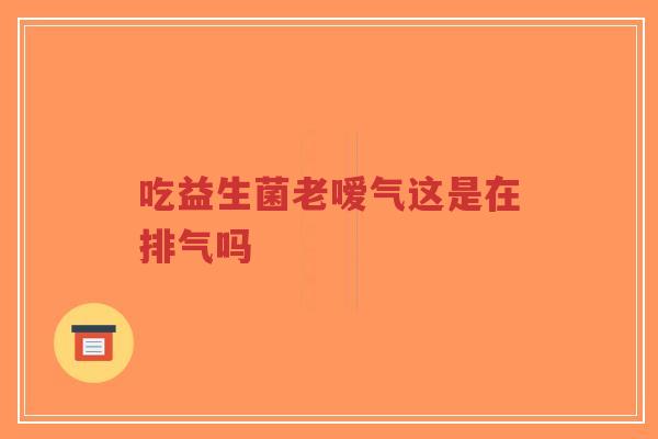 吃益生菌老嗳气这是在排气吗-第1张图片-超越 吃益生菌老嗳气这是在排气吗-第1张图片-超越