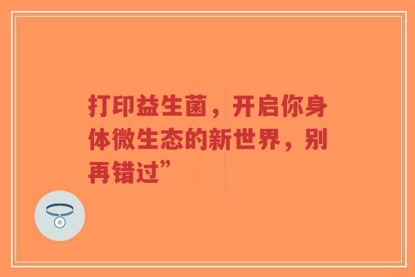 打印益生菌,开启你身体微生态的新世界,别再错过”-第1张图片-超越 打印益生菌,开启你身体微生态的新世界,别再错过”-第1张图片-超越