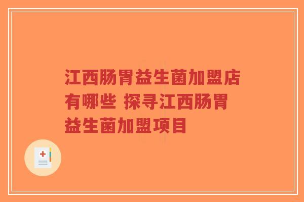 江西肠胃益生菌加盟店有哪些 探寻江西肠胃益生菌加盟项目-第1张图片-超越 江西肠胃益生菌加盟店有哪些 探寻江西肠胃益生菌加盟项目-第1张图片-超越