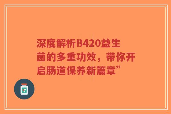 深度解析B420益生菌的多重功效，带你开启肠道保养新篇章”-第1张图片-超越