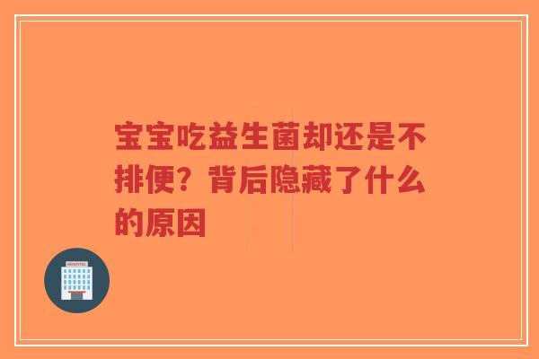 宝宝吃益生菌却还是不排便?背后隐藏了什么的原因-第1张图片-超越 宝宝吃益生菌却还是不排便?背后隐藏了什么的原因-第1张图片-超越