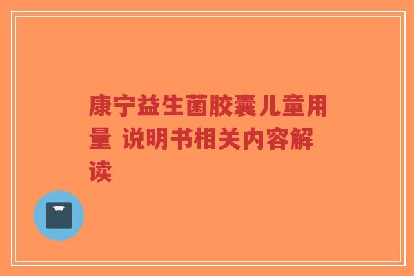 康宁益生菌胶囊儿童用量 说明书相关内容解读-第1张图片-超越 康宁益生菌胶囊儿童用量 说明书相关内容解读-第1张图片-超越