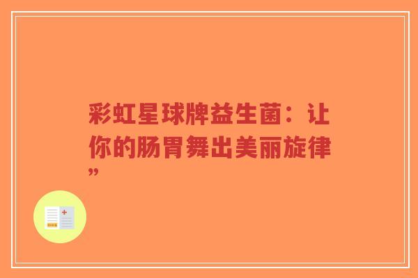 彩虹星球牌益生菌:让你的肠胃舞出美丽旋律”-第1张图片-超越 彩虹星球牌益生菌:让你的肠胃舞出美丽旋律”-第1张图片-超越