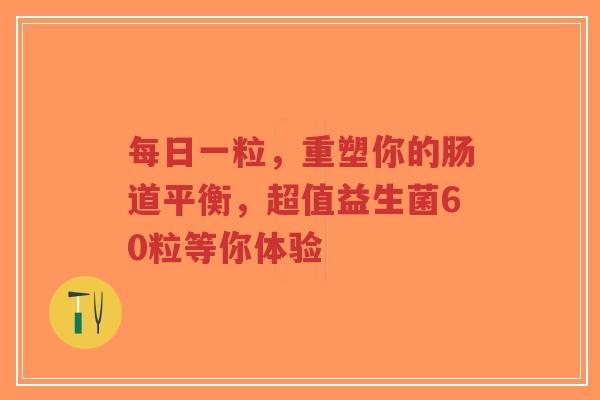 每日一粒，重塑你的肠道平衡，超值益生菌60粒等你体验-第1张图片-超越