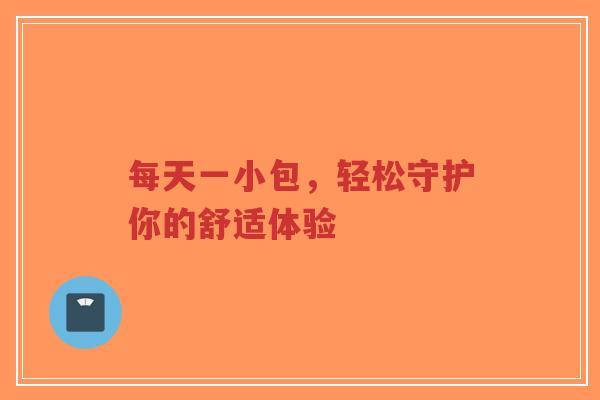 每天一小包,轻松守护你的舒适体验-第1张图片-超越 每天一小包,轻松守护你的舒适体验-第1张图片-超越
