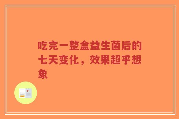 吃完一整盒益生菌后的七天变化,效果超乎想象-第1张图片-超越 吃完一整盒益生菌后的七天变化,效果超乎想象-第1张图片-超越