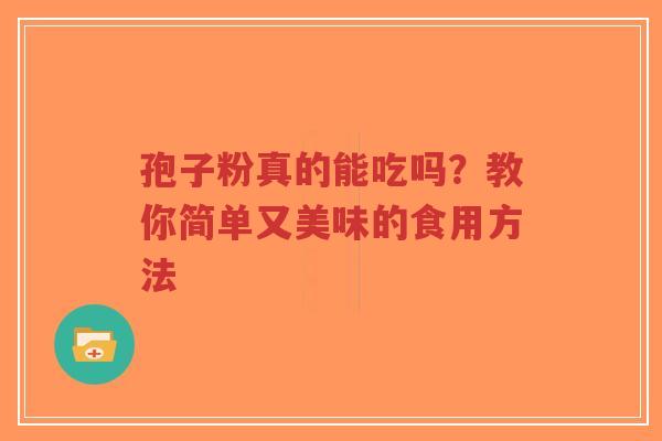 孢子粉真的能吃吗？教你简单又美味的食用方法-第1张图片-超越