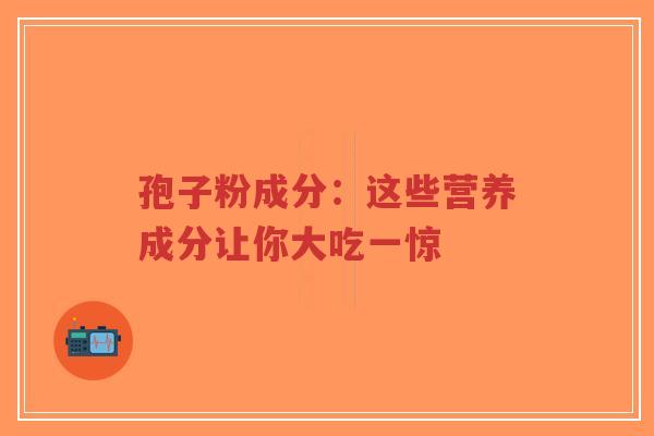 孢子粉成分:这些营养成分让你大吃一惊-第1张图片-超越 孢子粉成分:这些营养成分让你大吃一惊-第1张图片-超越