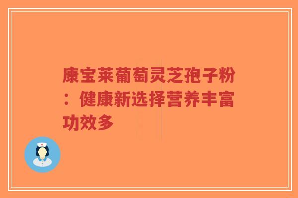 康宝莱葡萄灵芝孢子粉:健康新选择营养丰富功效多-第1张图片-超越 康宝莱葡萄灵芝孢子粉:健康新选择营养丰富功效多-第1张图片-超越