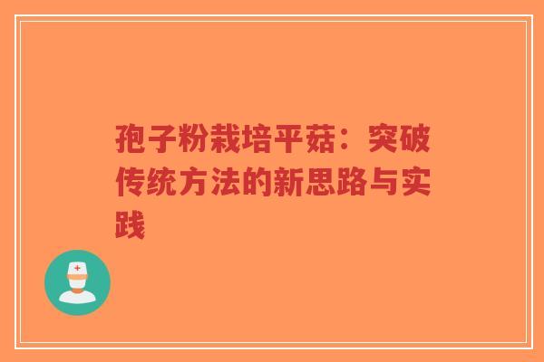 孢子粉栽培平菇:突破传统方法的新思路与实践-第1张图片-超越 孢子粉栽培平菇:突破传统方法的新思路与实践-第1张图片-超越