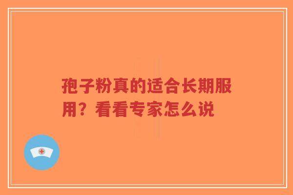 孢子粉真的适合长期服用？看看专家怎么说-第1张图片-超越