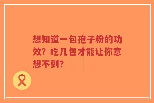 想知道一包孢子粉的功效?吃几包才能让你意想不到?-第1张图片-超越 想知道一包孢子粉的功效?吃几包才能让你意想不到?-第1张图片-超越