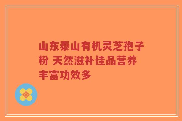 山东泰山有机灵芝孢子粉 天然滋补佳品营养丰富功效多-第1张图片-超越 山东泰山有机灵芝孢子粉 天然滋补佳品营养丰富功效多-第1张图片-超越