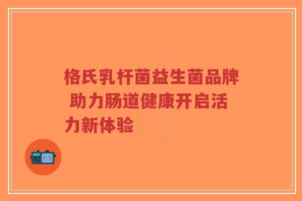 格氏乳杆菌益生菌品牌 助力肠道健康开启活力新体验-第1张图片-超越 格氏乳杆菌益生菌品牌 助力肠道健康开启活力新体验-第1张图片-超越