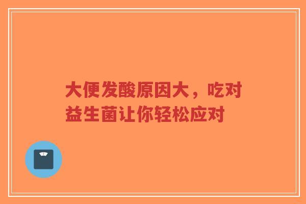 大便发酸原因大，吃对益生菌让你轻松应对-第1张图片-超越