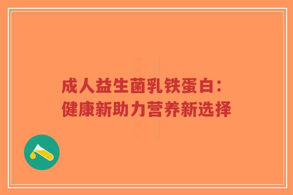 成人益生菌乳铁蛋白:健康新助力营养新选择-第1张图片-超越 成人益生菌乳铁蛋白:健康新助力营养新选择-第1张图片-超越