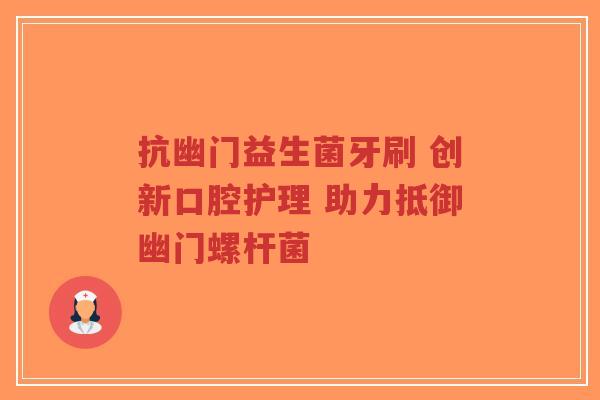 抗幽门益生菌牙刷 创新口腔护理 助力抵御幽门螺杆菌-第1张图片-超越 抗幽门益生菌牙刷 创新口腔护理 助力抵御幽门螺杆菌-第1张图片-超越