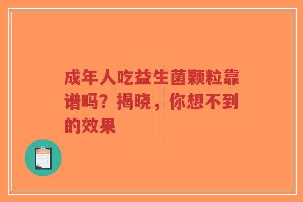 成年人吃益生菌颗粒靠谱吗?揭晓,你想不到的效果-第1张图片-超越 成年人吃益生菌颗粒靠谱吗?揭晓,你想不到的效果-第1张图片-超越