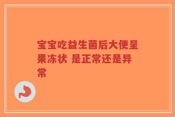 宝宝吃益生菌后大便呈果冻状 是正常还是异常-第1张图片-超越 宝宝吃益生菌后大便呈果冻状 是正常还是异常-第1张图片-超越