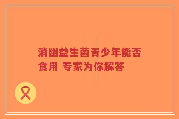 消幽益生菌青少年能否食用 专家为你解答-第1张图片-超越 消幽益生菌青少年能否食用 专家为你解答-第1张图片-超越
