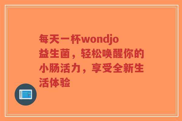 每天一杯wondjo益生菌，轻松唤醒你的小肠活力，享受全新生活体验-第1张图片-超越