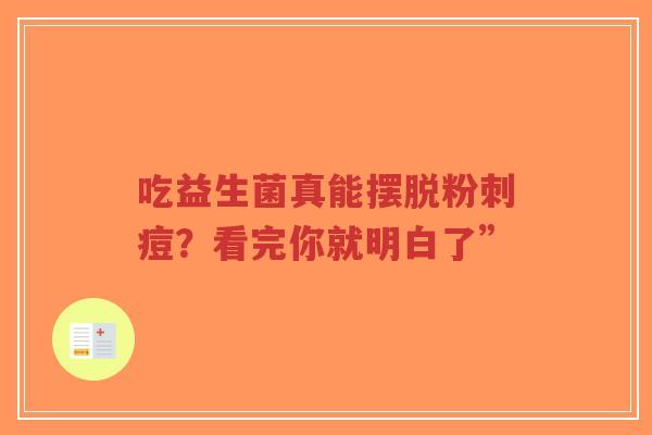 吃益生菌真能摆脱粉刺痘?看完你就明白了”-第1张图片-超越 吃益生菌真能摆脱粉刺痘?看完你就明白了”-第1张图片-超越