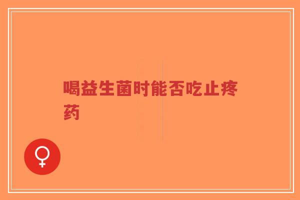 喝益生菌时能否吃止疼药-第1张图片-超越 喝益生菌时能否吃止疼药-第1张图片-超越
