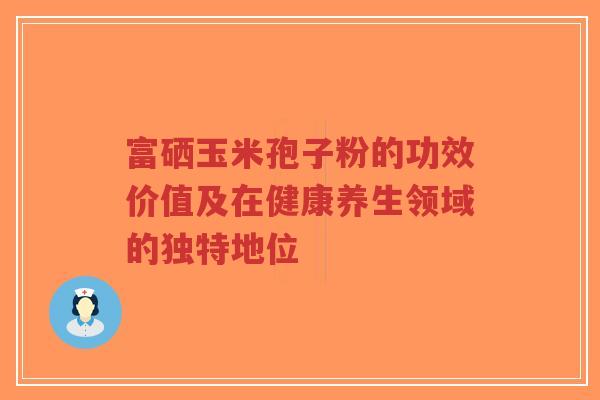 富硒玉米孢子粉的功效价值及在健康养生领域的独特地位-第1张图片-超越 富硒玉米孢子粉的功效价值及在健康养生领域的独特地位-第1张图片-超越