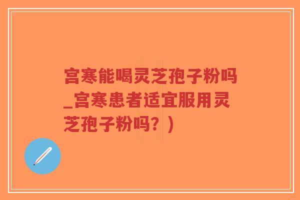 宫寒能喝灵芝孢子粉吗_宫寒患者适宜服用灵芝孢子粉吗?)-第1张图片-超越 宫寒能喝灵芝孢子粉吗_宫寒患者适宜服用灵芝孢子粉吗?)-第1张图片-超越