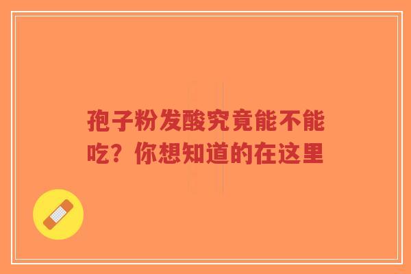 孢子粉发酸究竟能不能吃?你想知道的在这里-第1张图片-超越 孢子粉发酸究竟能不能吃?你想知道的在这里-第1张图片-超越